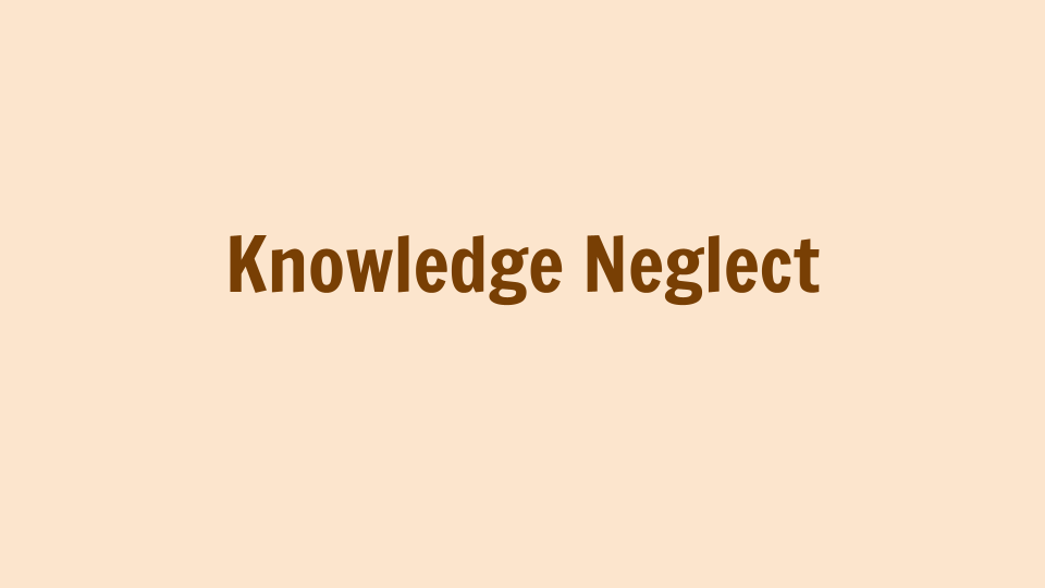 Knowledge Neglect